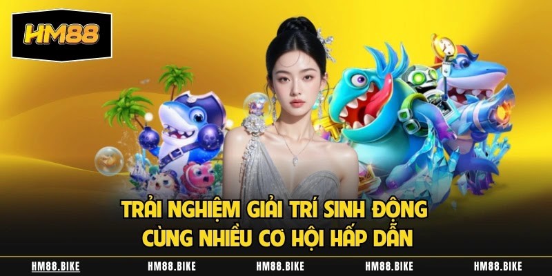 Trải nghiệm giải trí sinh động cùng nhiều cơ hội hấp dẫn